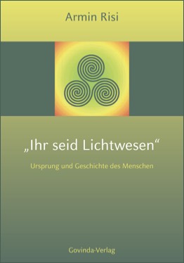 Risi, Armin – „Ihr seid Lichtwesen“ – Ursprung und Geschichte des Menschen (2015)