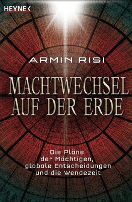 Risi, Armin – Machtwechsel auf der Erde – Die Pläne der Mächtigen, globale Entscheidungen und die Wendezeit (2007, Heyne)
