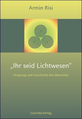 Risi, Armin – „Ihr seid Lichtwesen“ – Ursprung und Geschichte des Menschen (2015)